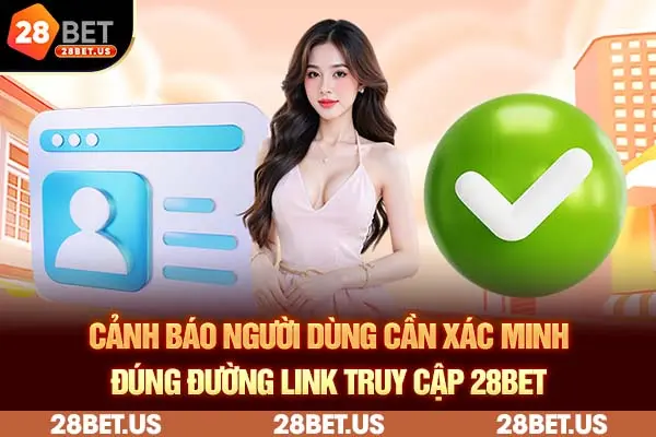 Cảnh báo người dùng cần xác minh đúng đường link truy cập 28BET