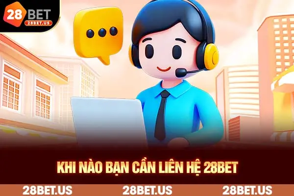 Khi nào bạn cần liên hệ 28BET